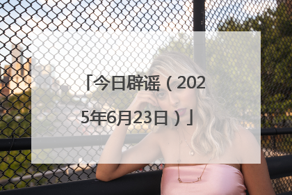 今日辟谣（2025年6月23日）