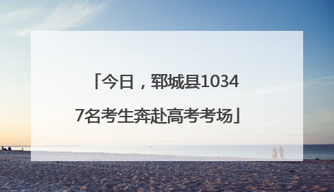 今日，郓城县10347名考生奔赴高考考场