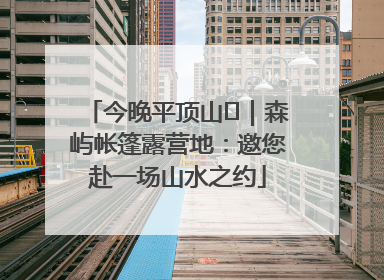 今晚平顶山⑫｜森屿帐篷露营地：邀您赴一场山水之约