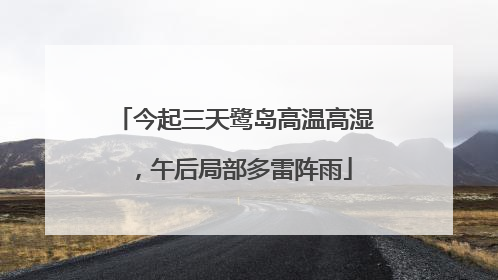今起三天鹭岛高温高湿，午后局部多雷阵雨