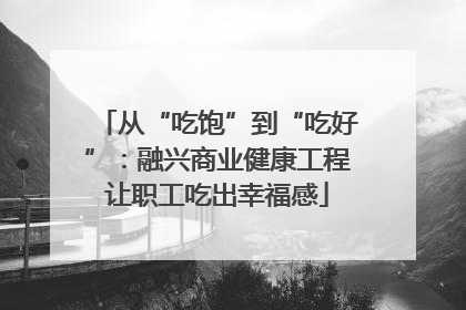 从“吃饱”到“吃好”：融兴商业健康工程让职工吃出幸福感