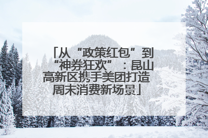从“政策红包”到“神券狂欢”：昆山高新区携手美团打造周末消费新场景