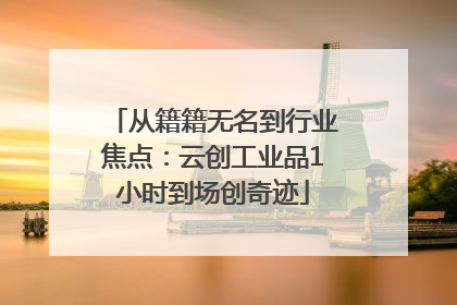 从籍籍无名到行业焦点：云创工业品1小时到场创奇迹