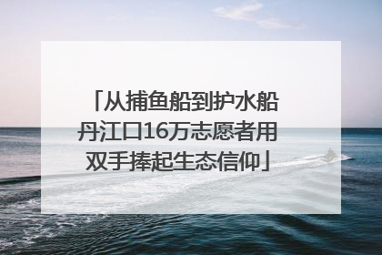 从捕鱼船到护水船 丹江口16万志愿者用双手捧起生态信仰
