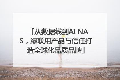 从数据线到AI NAS，绿联用产品与信任打造全球化品质品牌