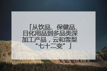 从饮品、保健品、日化用品到多品类深加工产品，云和雪梨“七十二变”