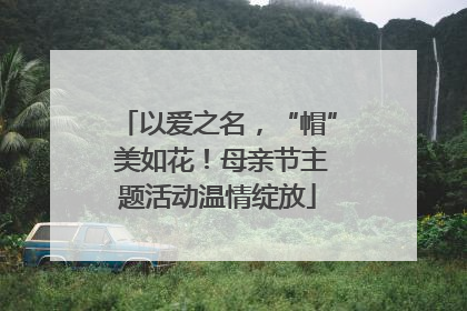 以爱之名，“帽” 美如花！母亲节主题活动温情绽放