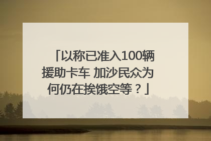 以称已准入100辆援助卡车 加沙民众为何仍在挨饿空等？