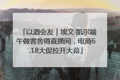 以酒会友｜埃文·凯尔端午做客舍得直播间，电商6.18大促拉开大幕
