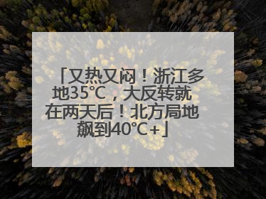 又热又闷！浙江多地35℃，大反转就在两天后！北方局地飙到40℃+