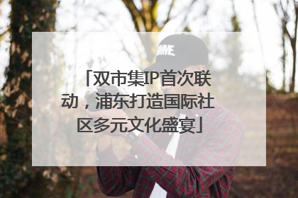 双市集IP首次联动，浦东打造国际社区多元文化盛宴