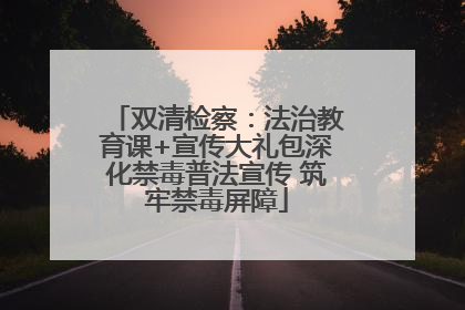双清检察：法治教育课+宣传大礼包深化禁毒普法宣传 筑牢禁毒屏障