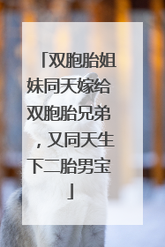 双胞胎姐妹同天嫁给双胞胎兄弟，又同天生下二胎男宝