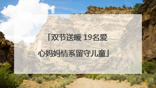 双节送暖 19名爱心妈妈情系留守儿童