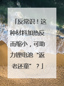 反常识！这种材料加热反而缩小，可助力锂电池“返老还童”？