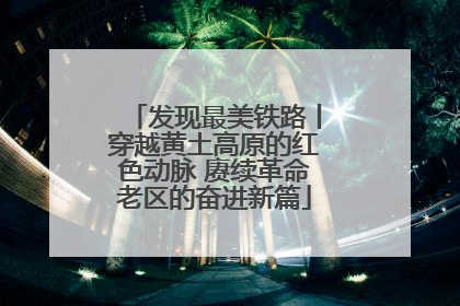发现最美铁路丨穿越黄土高原的红色动脉 赓续革命老区的奋进新篇