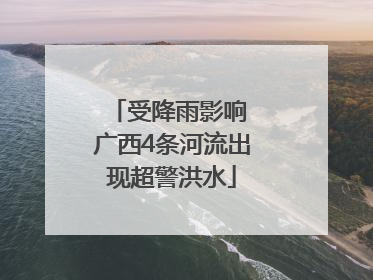 受降雨影响 广西4条河流出现超警洪水
