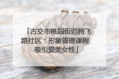 古交市桃园街道腾飞路社区：形象管理课程 吸引爱美女性