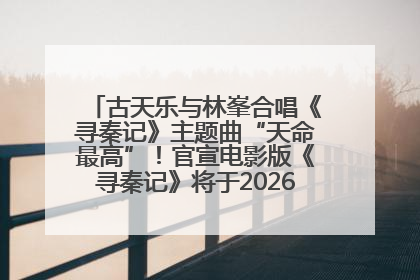 古天乐与林峯合唱《寻秦记》主题曲“天命最高”！官宣电影版《寻秦记》将于2026年元旦上映