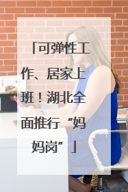可弹性工作、居家上班！湖北全面推行“妈妈岗”