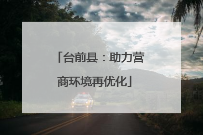 台前县：助力营商环境再优化
