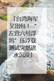 台湾海军又出包！“左营六号浮坞”压浮载测试突然进水沉没