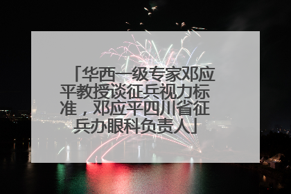 华西一级专家邓应平教授谈征兵视力标准，邓应平四川省征兵办眼科负责人