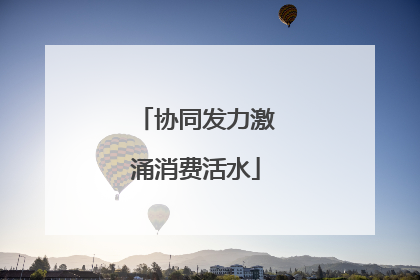 协同发力激涌消费活水