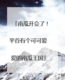 南瓜开会了！平谷有个可可爱爱的南瓜王国