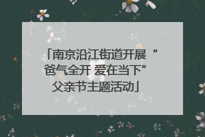 南京沿江街道开展“爸气全开 爱在当下”父亲节主题活动