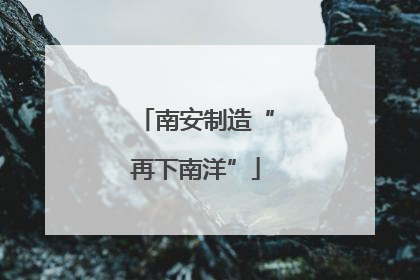 南安制造“再下南洋”