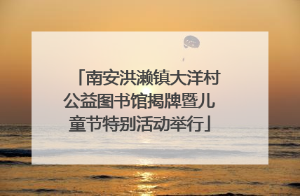南安洪濑镇大洋村公益图书馆揭牌暨儿童节特别活动举行