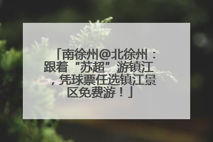 南徐州@北徐州：跟着“苏超”游镇江，凭球票任选镇江景区免费游！