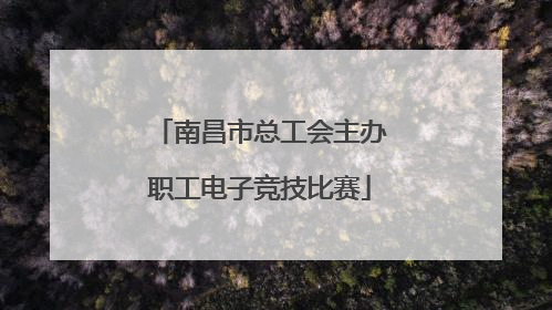 南昌市总工会主办职工电子竞技比赛
