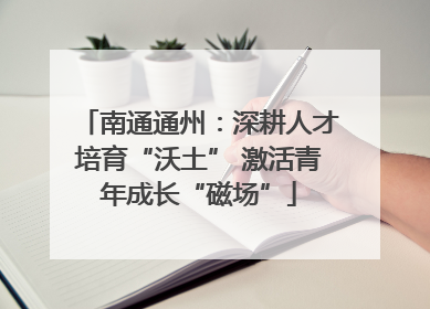 南通通州：深耕人才培育“沃土” 激活青年成长“磁场”