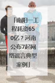 南阳一工程耗资650亿？河南公布7起网络谣言典型案例