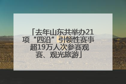 去年山东共举办21项“四沿”引领性赛事 超19万人次参赛观赛、观光旅游