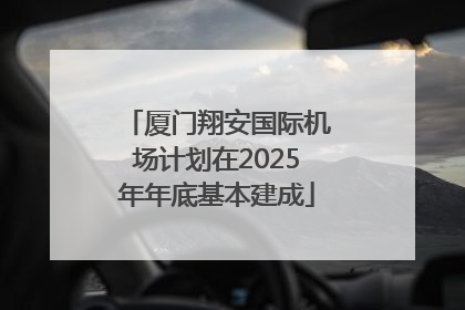 厦门翔安国际机场计划在2025年年底基本建成