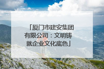 厦门市建安集团有限公司：文明铸就企业文化底色