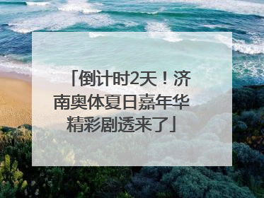倒计时2天！济南奥体夏日嘉年华精彩剧透来了