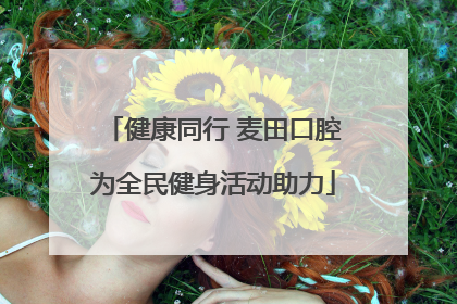 健康同行 麦田口腔为全民健身活动助力