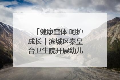 健康查体 呵护成长｜滨城区秦皇台卫生院开展幼儿园儿童健康体检