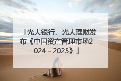 光大银行、光大理财发布《中国资产管理市场2024－2025》