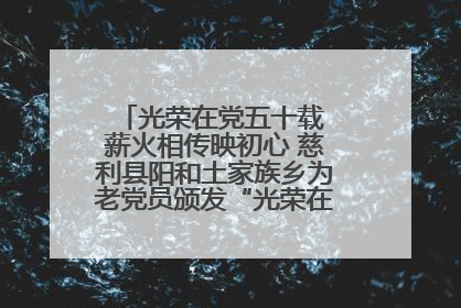 光荣在党五十载 薪火相传映初心 慈利县阳和土家族乡为老党员颁发“光荣在党50年”纪念章