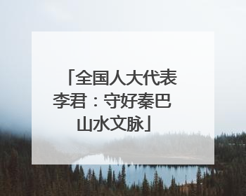 全国人大代表李君：守好秦巴山水文脉