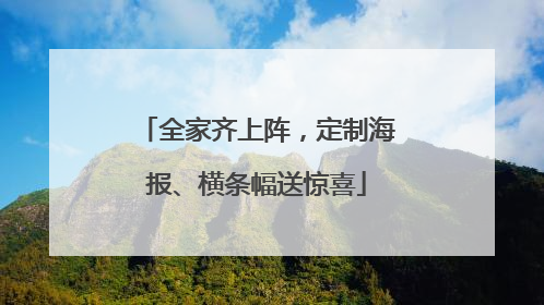 全家齐上阵，定制海报、横条幅送惊喜
