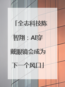 全志科技陈智翔：AI穿戴眼镜会成为下一个风口