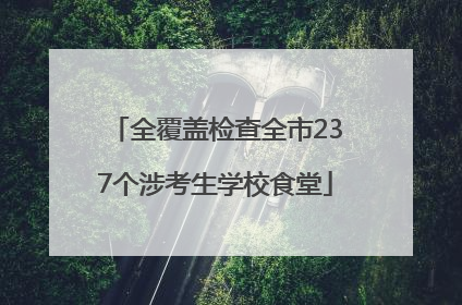全覆盖检查全市237个涉考生学校食堂
