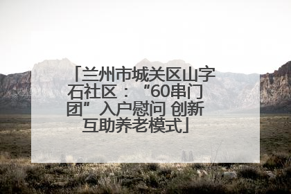 兰州市城关区山字石社区：“60串门团”入户慰问 创新互助养老模式