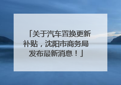 关于汽车置换更新补贴，沈阳市商务局发布最新消息！